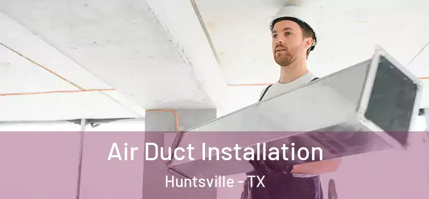  Air Duct Installation Huntsville - TX