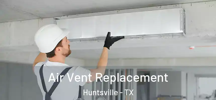 Air Vent Replacement Huntsville - TX
