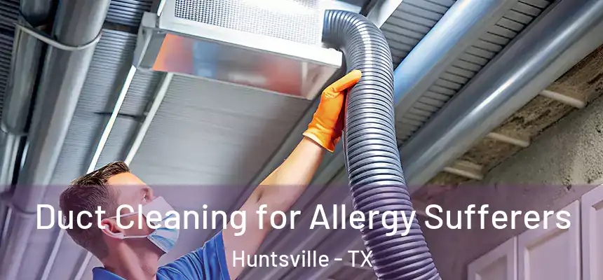  Duct Cleaning for Allergy Sufferers Huntsville - TX