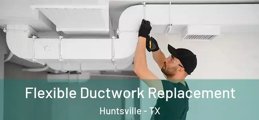 Flexible Ductwork Replacement Huntsville - TX