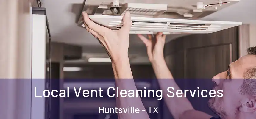Local Vent Cleaning Services Huntsville - TX